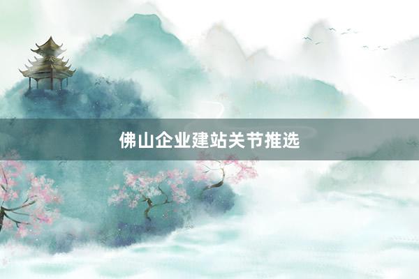 佛山企业建站关节推选