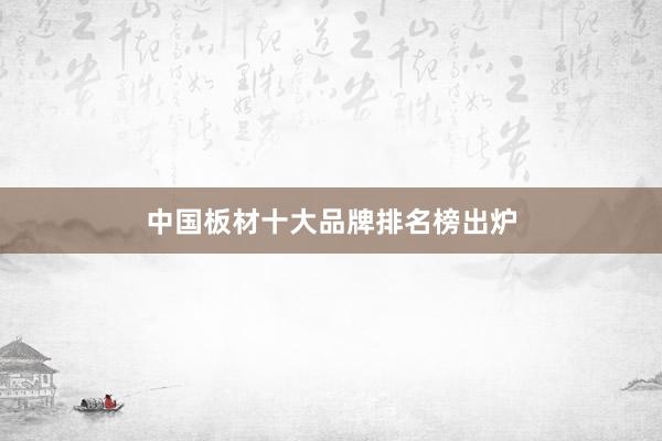 中国板材十大品牌排名榜出炉