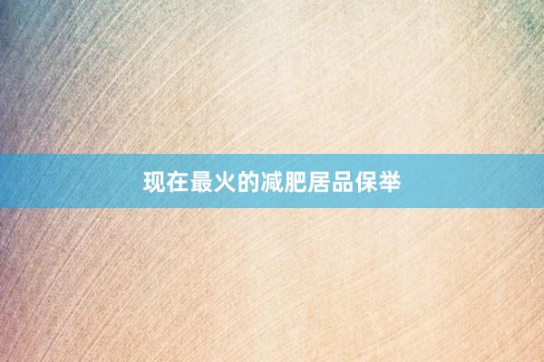 现在最火的减肥居品保举